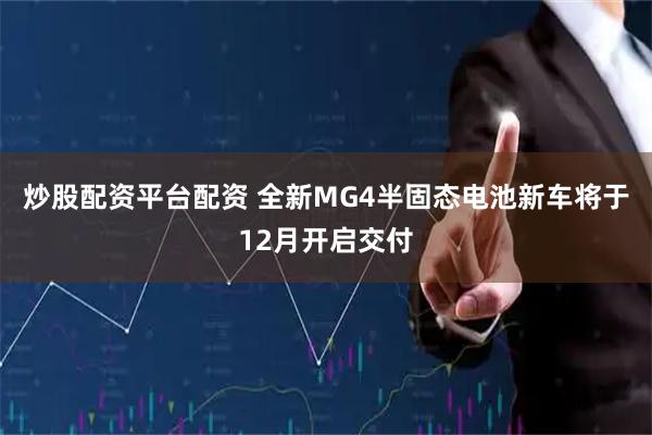 炒股配资平台配资 全新MG4半固态电池新车将于12月开启交付