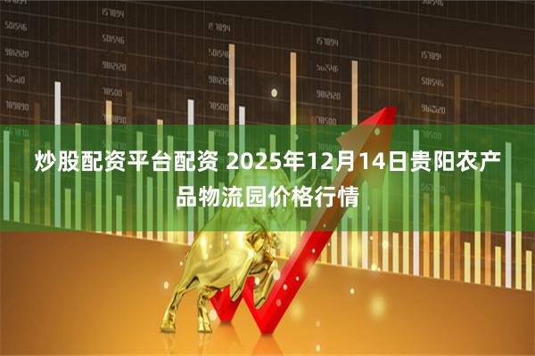 炒股配资平台配资 2025年12月14日贵阳农产品物流园价格行情