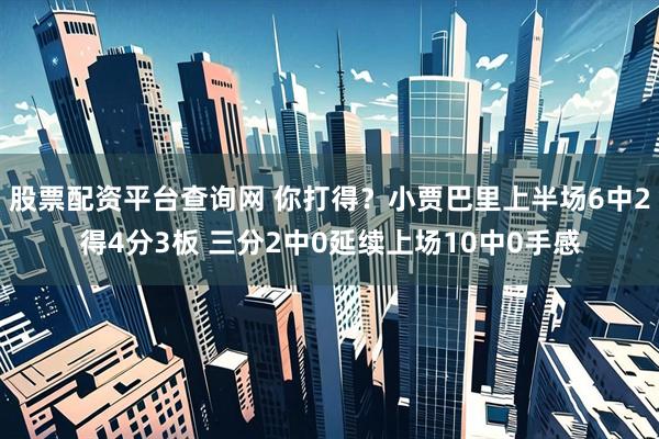股票配资平台查询网 你打得？小贾巴里上半场6中2得4分3板 三分2中0延续上场10中0手感