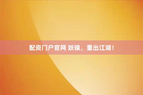 配资门户官网 妖镍，重出江湖！