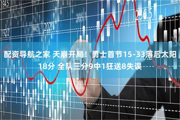 配资导航之家 天崩开局！勇士首节15-33落后太阳18分 全队三分9中1狂送8失误