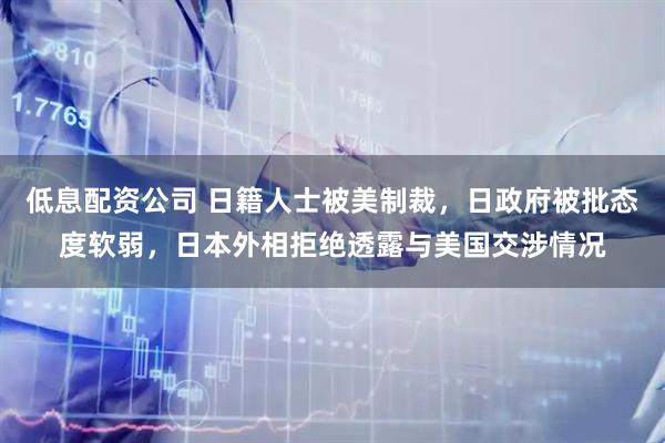 低息配资公司 日籍人士被美制裁，日政府被批态度软弱，日本外相拒绝透露与美国交涉情况